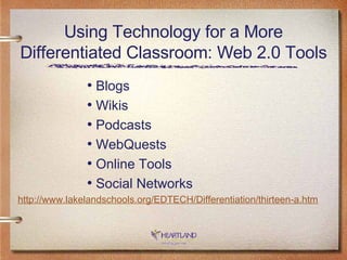 Using Technology for a More Differentiated Classroom: Web 2.0 Tools Blogs Wikis Podcasts WebQuests Online Tools Social Networks http://www. lakelandschools .org/EDTECH/Differentiation/thirteen-a.htm 