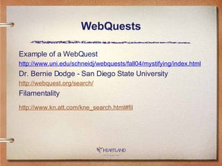 WebQuests Example of a WebQuest http://www.uni.edu/schneidj/webquests/fall04/mystifying/index.html Dr. Bernie Dodge - San Diego State University http: //webquest .org/search/ Filamentality http://www. kn . att . com/kne_search .html# fil   