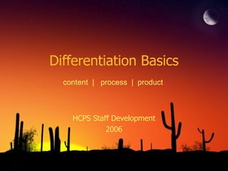 Differentiation Basics HCPS Staff Development 2006 content  |  process  |  product 