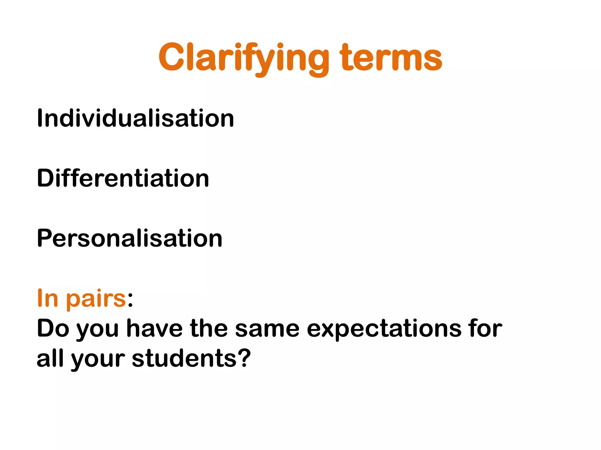 Clarifying terms
Individualisation

Differentiation

Personalisation

In pairs:
Do you have the same expectations for
all your students?
 