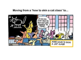 Moving from a „how to skin a cat class‟ to...
 