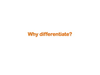 Why differentiate?
 
