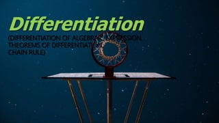 Differentiation
(DIFFERENTIATION OF ALGEBRAIC EXPRESSION,
THEOREMS OF DIFFERENTIATION,
CHAIN RULE)
 
