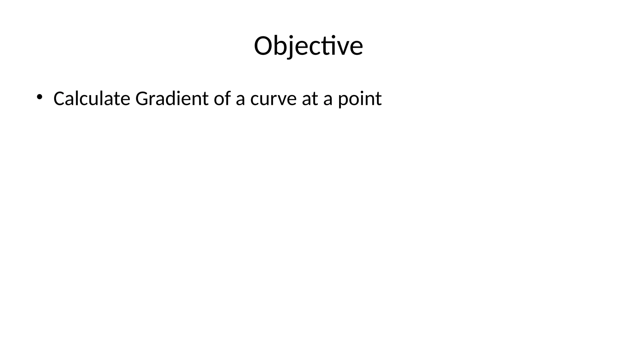 Objective
• Calculate Gradient of a curve at a point
 