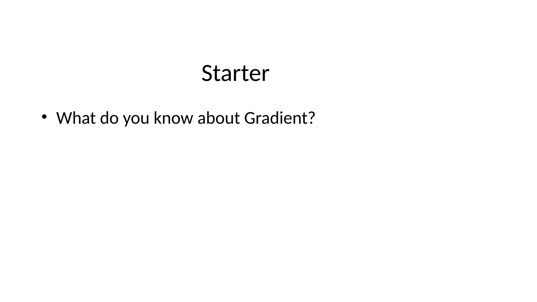 Starter
• What do you know about Gradient?
 