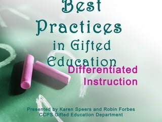 Best 
Practices 
in Gifted 
Education 
Differentiated 
Instruction 
Presented by Karen Speers and Robin Forbes 
CCPS Gifted Education Department 
 