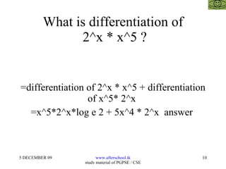 What is differentiation of  2^x * x^5 ? =differentiation of 2^x * x^5 + differentiation of x^5* 2^x  =x^5*2^x*log e 2 + 5x^4 * 2^x  answer  