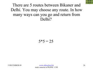 There are 5 routes between Bikaner and Delhi. You may choose any route. In how many ways can you go and return from Delhi?  5*5 = 25  