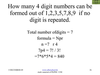 How many 4 digit numbers can be formed out of 1,2,3,5,7,8,9  if no digit is repeated. Total number ofdigits = 7 formula = Npr n =7  r 4  7p4 = 7! / 3!  =7*6*5*4 = 840  