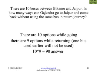 There are 10 buses between Bikaner and Jaipur. In how many ways can Gajendra go to Jaipur and come back without using the same bus in return journey?  There are 10 options while going there are 9 options while returning (one bus used earlier will not be used) 10*9 = 90 answer  