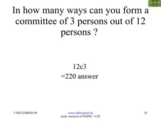 In how many ways can you form a committee of 3 persons out of 12 persons ?  12c3  =220 answer  