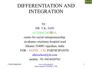 DIFFERENTIATION AND INTEGRATION by :  DR. T.K. JAIN AFTERSCHO ☺ OL  centre for social entrepreneurship  sivakamu veterinary hospital road bikaner 334001 rajasthan, india FOR –  PGPSE / CSE  PARTICIPANTS  [email_address] mobile : 91+9414430763 