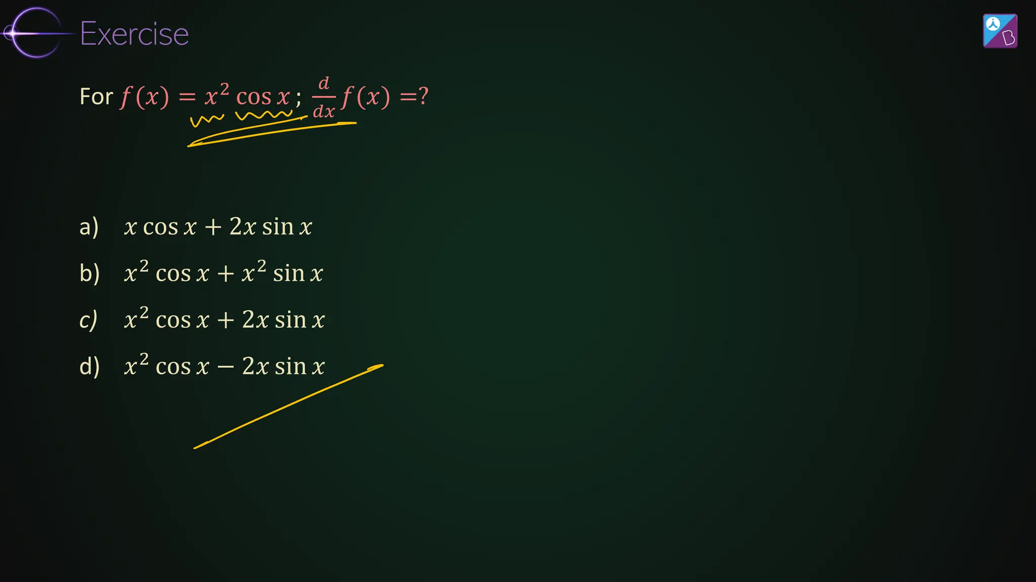 a) 𝑥 cos 𝑥 + 2𝑥 sin 𝑥
b) 𝑥2 cos 𝑥 + 𝑥2 sin 𝑥
c) 𝑥2
cos 𝑥 + 2𝑥 sin 𝑥
d) 𝑥2
cos 𝑥 − 2𝑥 sin 𝑥
For 𝑓(𝑥) = 𝑥2 cos 𝑥 ;
𝑑
𝑑𝑥
𝑓(𝑥) =?
Exercise
 