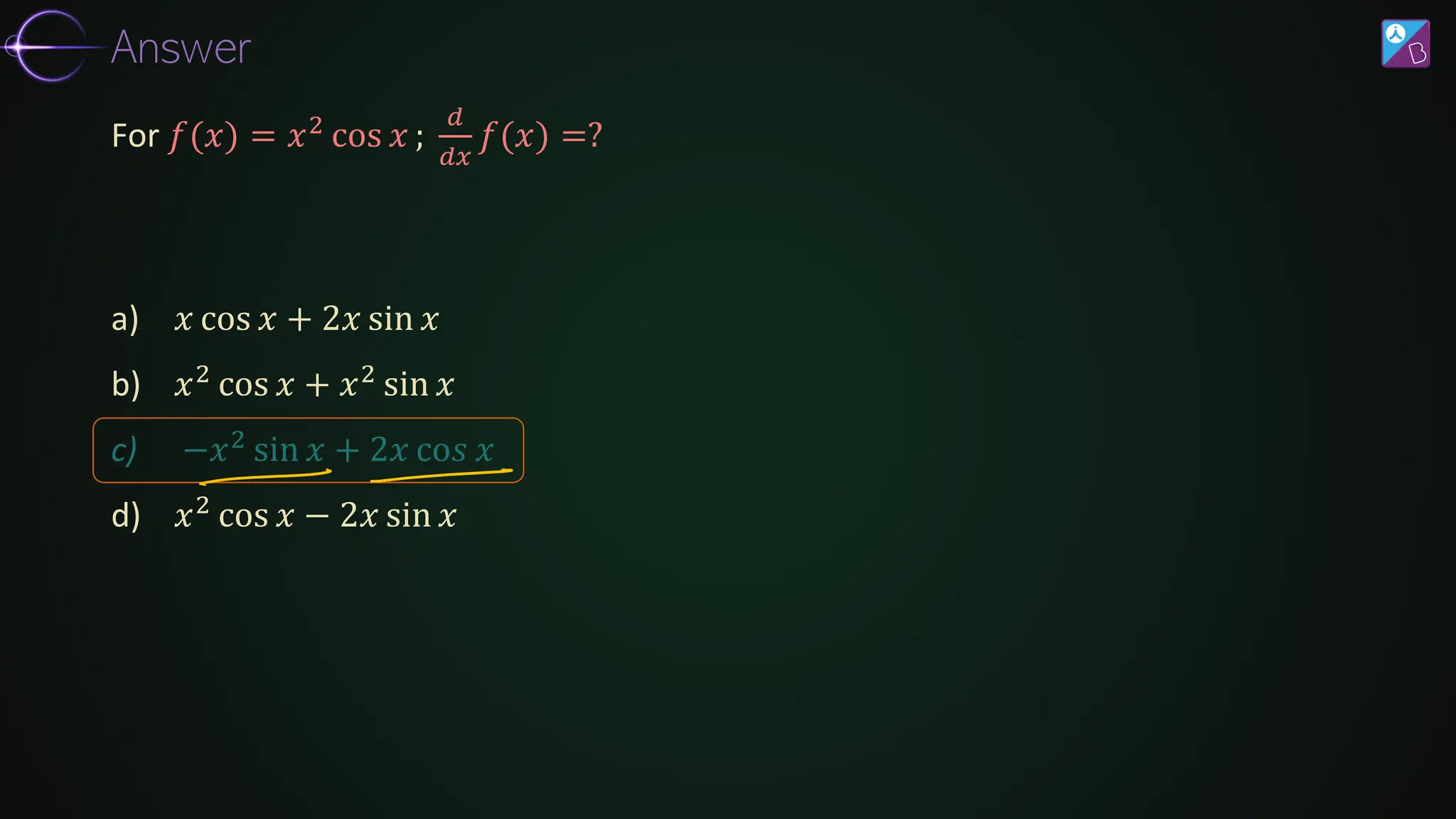 a) 𝑥 cos 𝑥 + 2𝑥 sin 𝑥
b) 𝑥2 cos 𝑥 + 𝑥2 sin 𝑥
c) −𝑥2
sin 𝑥 + 2𝑥 co𝑠 𝑥
d) 𝑥2
cos 𝑥 − 2𝑥 sin 𝑥
For 𝑓(𝑥) = 𝑥2 cos 𝑥 ;
𝑑
𝑑𝑥
𝑓(𝑥) =?
Answer
 
