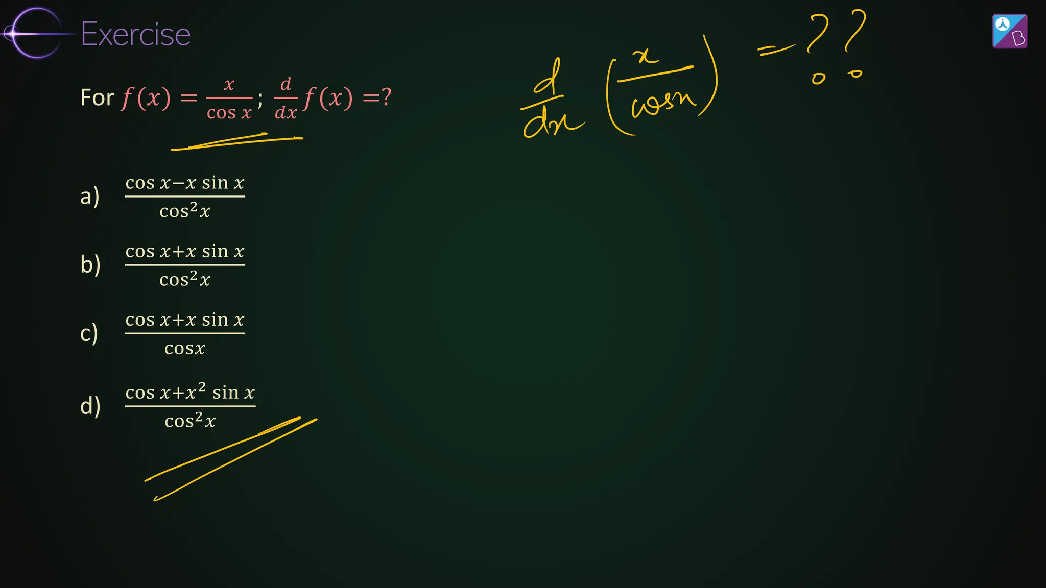 a)
cos 𝑥−𝑥 sin 𝑥
cos2𝑥
b)
cos 𝑥+𝑥 sin 𝑥
cos2𝑥
c)
cos 𝑥+𝑥 sin 𝑥
cos𝑥
d)
cos 𝑥+𝑥2 sin 𝑥
cos2𝑥
For 𝑓(𝑥) =
𝑥
cos 𝑥
;
𝑑
𝑑𝑥
𝑓(𝑥) =?
Exercise
 