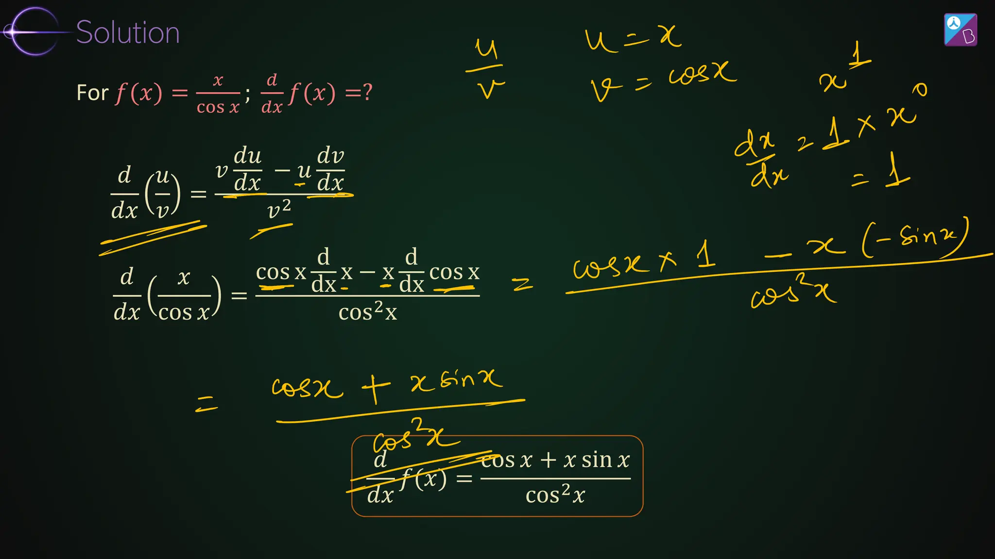 𝑑
𝑑𝑥
𝑢
𝑣
=
𝑣
𝑑𝑢
𝑑𝑥
− 𝑢
𝑑𝑣
𝑑𝑥
𝑣2
𝑑
𝑑𝑥
𝑓(𝑥) =
cos 𝑥 + 𝑥 sin 𝑥
cos2𝑥
𝑑
𝑑𝑥
𝑥
cos 𝑥
=
cos x
d
dx
x − x
d
dx
cos x
cos2x
For 𝑓(𝑥) =
𝑥
cos 𝑥
;
𝑑
𝑑𝑥
𝑓(𝑥) =?
Solution
 
