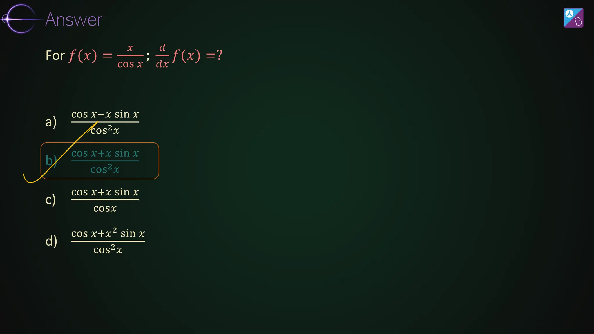 a)
cos 𝑥−𝑥 sin 𝑥
cos2𝑥
b)
cos 𝑥+𝑥 sin 𝑥
cos2𝑥
c)
cos 𝑥+𝑥 sin 𝑥
cos𝑥
d)
cos 𝑥+𝑥2 sin 𝑥
cos2𝑥
For 𝑓(𝑥) =
𝑥
cos 𝑥
;
𝑑
𝑑𝑥
𝑓(𝑥) =?
Answer
 