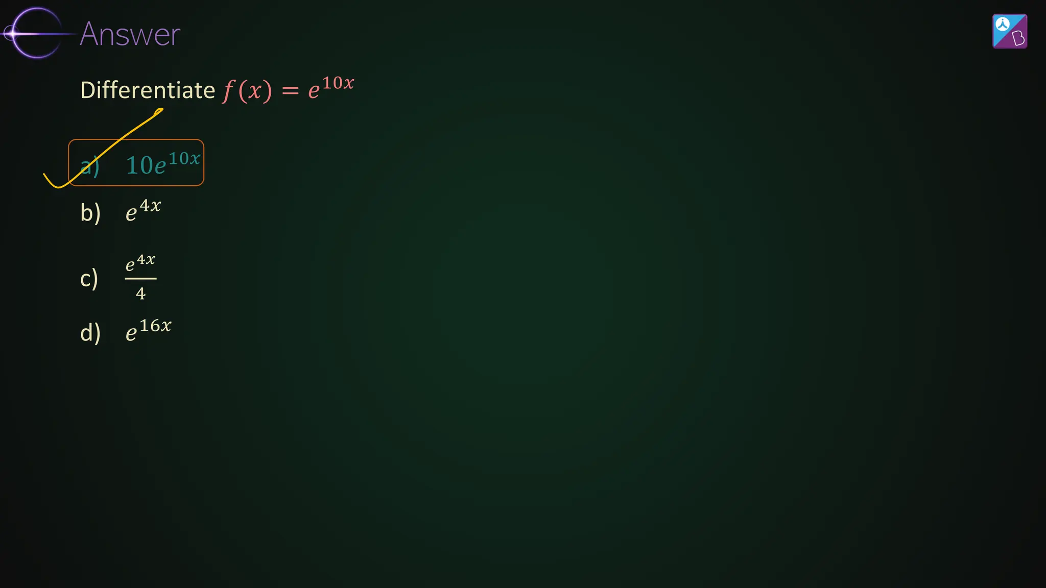 a) 10𝑒10𝑥
b) 𝑒4𝑥
c)
𝑒4𝑥
4
d) 𝑒16𝑥
Differentiate 𝑓(𝑥) = 𝑒10𝑥
Answer
 