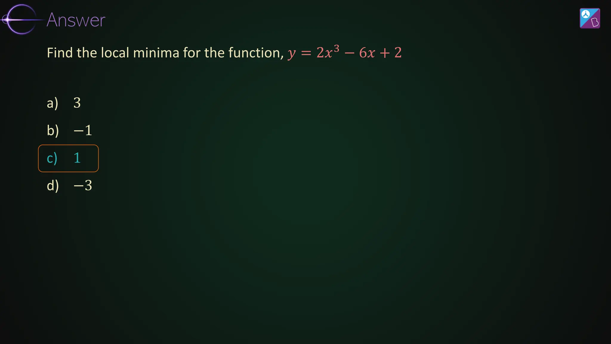 a) 3
b) −1
c) 1
d) −3
Find the local minima for the function, 𝑦 = 2𝑥3
− 6𝑥 + 2
Answer
 