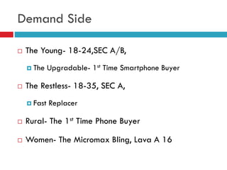 Demand Side
 The Young- 18-24,SEC A/B,
 The Upgradable- 1st Time Smartphone Buyer
 The Restless- 18-35, SEC A,
 Fast R...