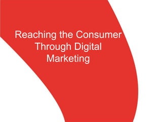 Reaching the Consumer
Through Digital
Marketing
 