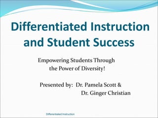 Differentiated Instruction
and Student Success
Empowering Students Through
the Power of Diversity!
Presented by: Dr. Pamela Scott &
Dr. Ginger Christian
Differentiated Instruction
 