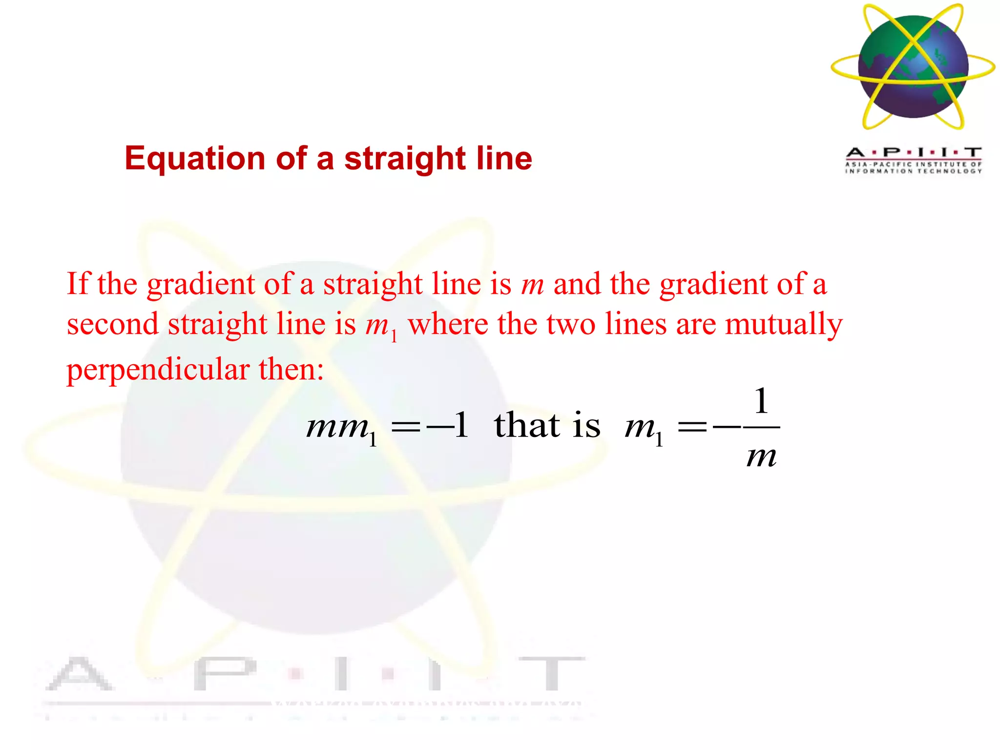 Overview of Management
Worked examples and exercises are in the text
Equation of a straight line
If the gradient of a straight line is m and the gradient of a
second straight line is m1 where the two lines are mutually
perpendicular then:
1 1
1
1 that ismm m
m
=− =−
 