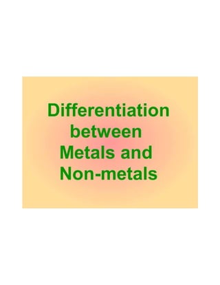 Differentiation between metals and non metals