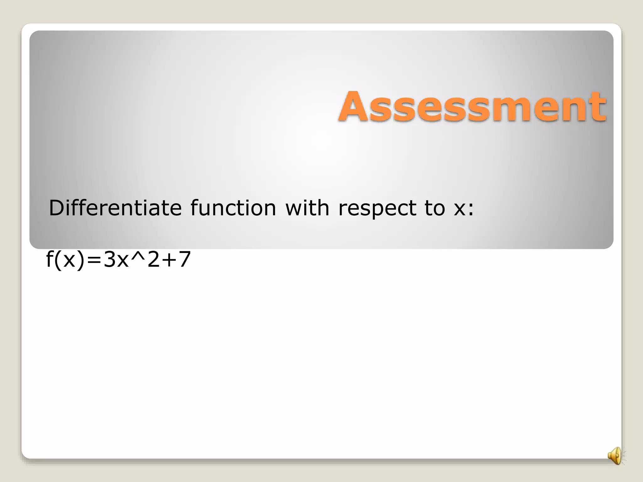 Assessment
Differentiate function with respect to x:
f(x)=3x^2+7