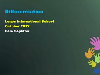 Differentiation
Logos International School
October 2012
Pam Sephton
 