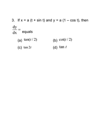 3. If x = a (t + sin t) and y = a (1 – cos t), then

dy

dx equals
(a) tan(t / 2)

(b) cot(t / 2)

(c) tan 2t

(d) tan t

 