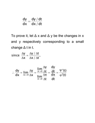 dy dy / dt

dx dx / dt
To prove it, let Δ x and Δ y be the changes in x
and y respectively corresponding to a small
change Δ t in t.
since

y y / t

,
x x / t

y dy
dy
y t0 t
 '(t)

 lim

 dt 
dx x 0 x lim x dx  '(t)
t 0 t
dt
lim

 