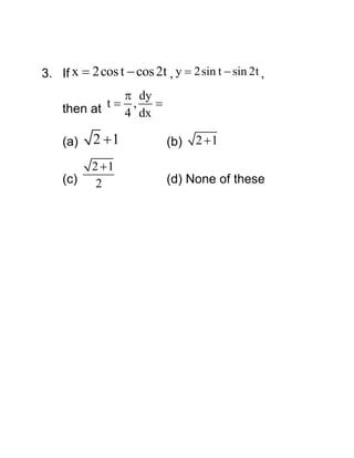 3. If x  2cos t  cos 2t , y  2sin t  sin 2t ,
 dy
then at t  4 , dx 

(a)

2 1

(b)

(c)

2 1
2

(d) None of these

2 1

 