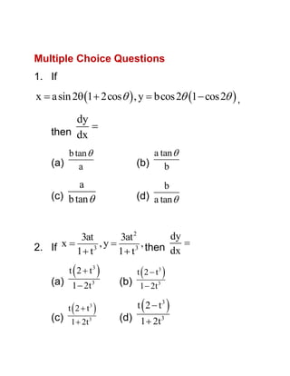 Multiple Choice Questions
1. If

x  a sin 2 1  2cos   , y  bcos 2 1  cos 2  ,

dy

then dx
b tan 
(a) a

a tan 
(b) b

a
(c) b tan 

b
(d) a tan 

dy
3at
3at 2

x
,y 
, then
3
3
2. If
dx
1 t
1 t



t 2  t3

(a) 1  2t 3



t 2  t3

(c) 1  2t 3







t 2  t3

(b) 1  2t 3





t 2  t3

(d) 1  2t 3



 