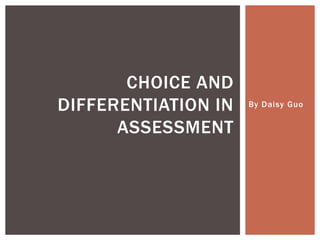 By Daisy Guo
CHOICE AND
DIFFERENTIATION IN
ASSESSMENT
 
