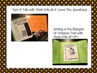 Turn & Talk with Think Dots (K-5: Level The Questions) 
Writing in the Margins of Complex Text with Think Dots (3rd-5th)  