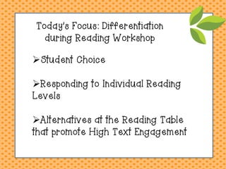Today’s Focus: Differentiation during Reading Workshop 
Student Choice 
Responding to Individual Reading Levels 
Alternatives at the Reading Table that promote High Text Engagement  