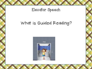 Elevator Speech 
What is Guided Reading?  