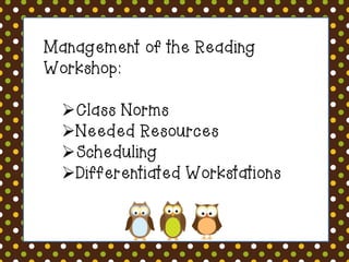 Management of the Reading
Workshop:
Class Norms
Needed Resources
Scheduling
Differentiated Workstations

 