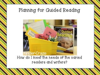 Planning for Guided Reading

How do I meet the needs of the varied
readers and writers?

 