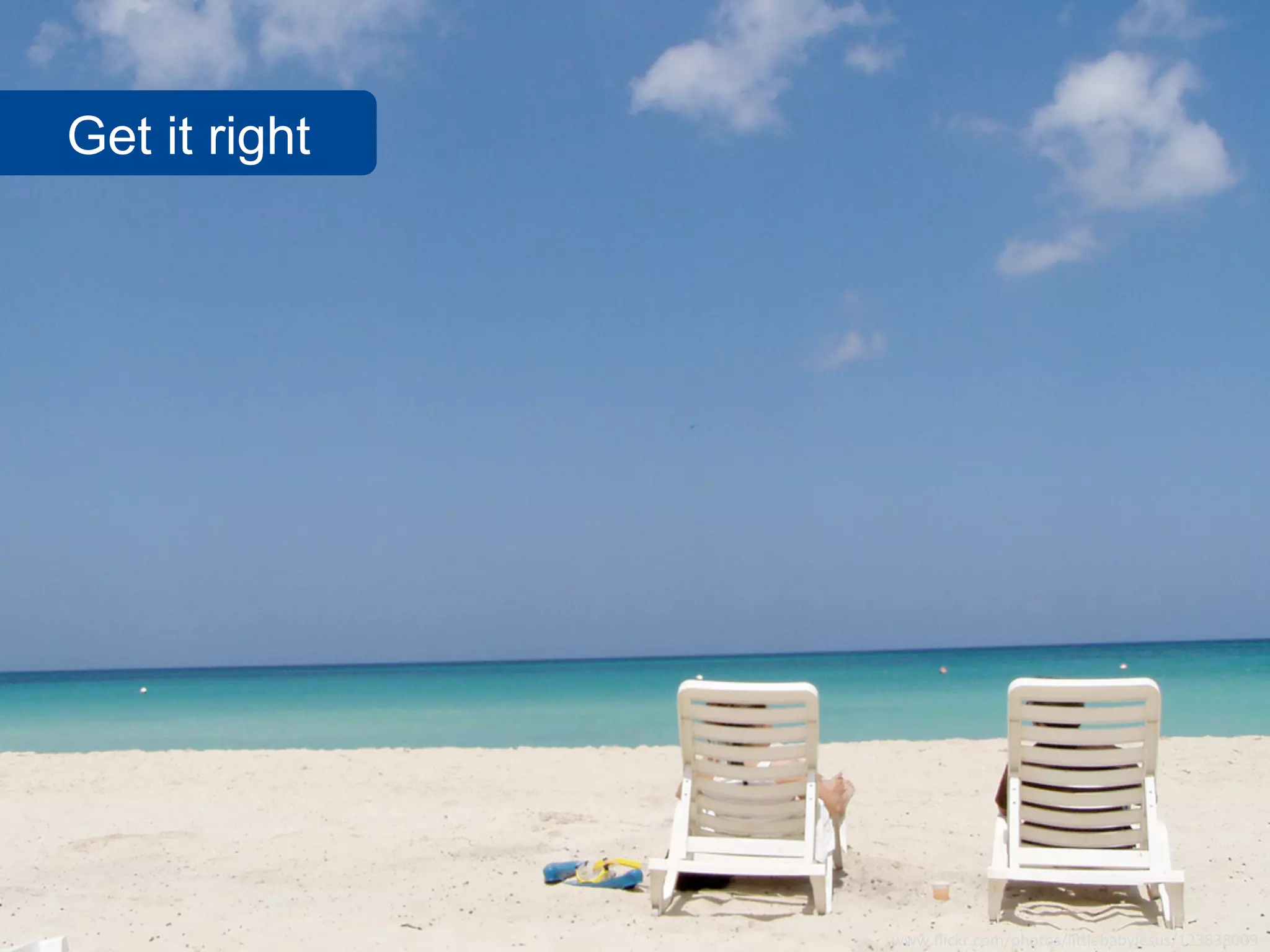 Get it right




               www.flickr.com/photos/littlebabyjesus/123838009
 