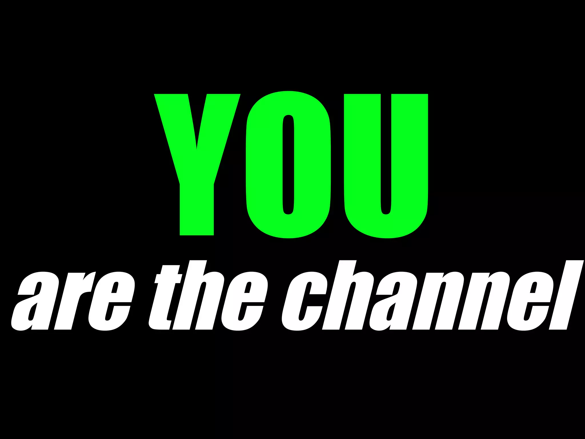 are the channel
 