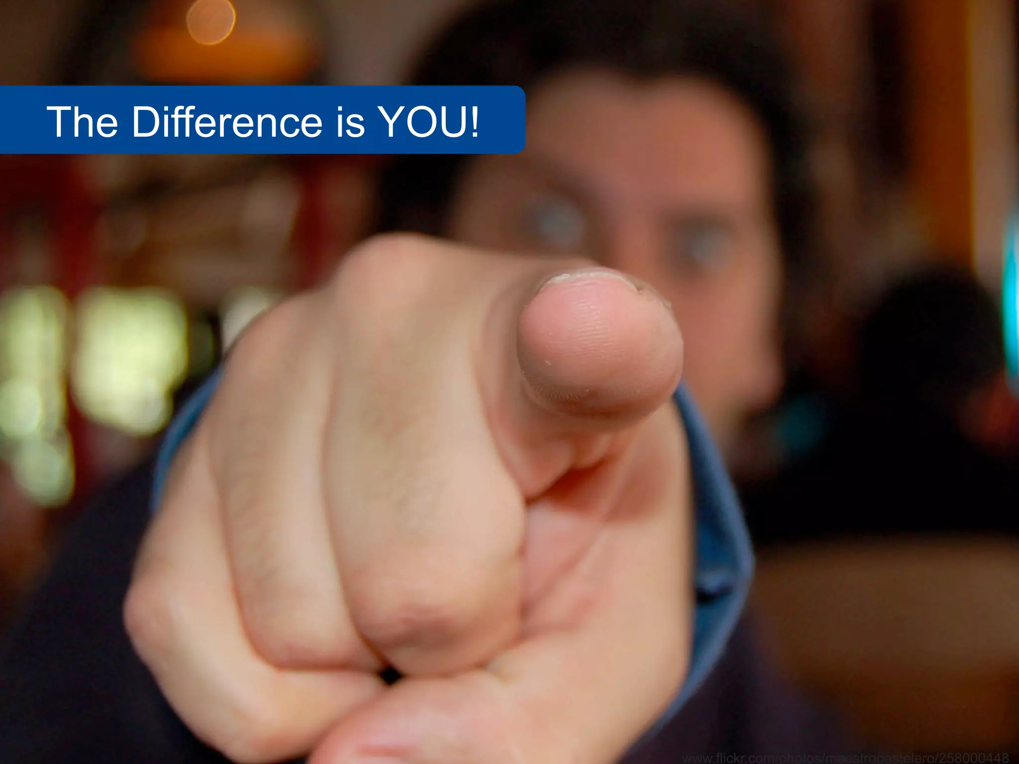 The Difference is YOU!




                         www.flickr.com/photos/maestropastelero/258000448
 