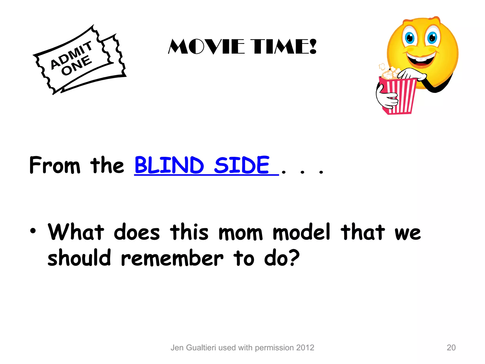 MOVIE TIME!




From the BLIND SIDE . . .


• What does this mom model that we
  should remember to do?


            Jen Gualtieri used with permission 2012   20
 