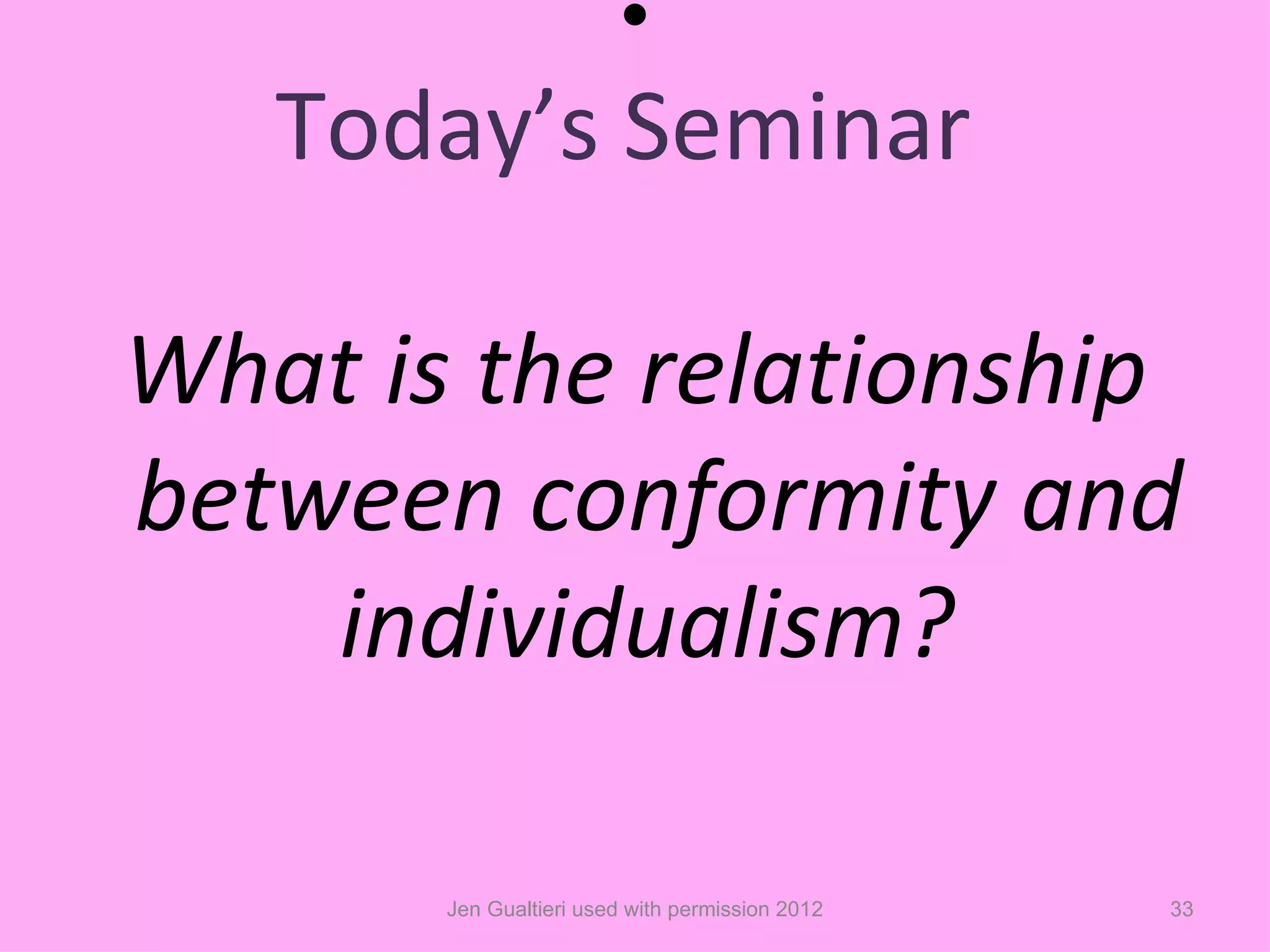 •
   Today’s Seminar

What is the relationship
between conformity and
    individualism?

       Jen Gualtieri used with permission 2012   33
 