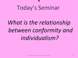 •
   Today’s Seminar

What is the relationship
between conformity and
    individualism?

       Jen Gualtieri used with permission 2012   33
 