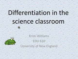 Differentiation in the
 science classroom
         Kristi Williams
             EDU 610
    University of New England
 