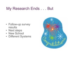 My Research Ends . . . But  Follow-up survey results Next steps New School Different Systems 