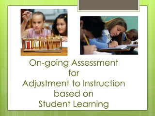On-going Assessment
          for
Adjustment to Instruction
       based on
   Student Learning
 
