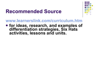 Recommended Source www.learnerslink.com/curriculum.htm   for ideas, research, and examples of differentiation strategies, Six Hats activities, lessons and units.   